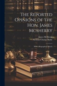 The Reported Opinions of the Hon. James Mcsherry: With a Biographical Sketch - Mcsherry, James; Burke, Nicholas Charles