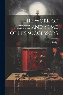 The Work of Hertz and Some of his Successors - Lodge, Oliver