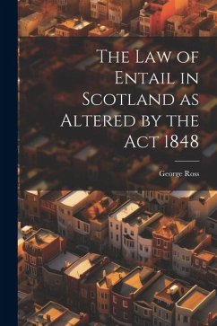 The Law of Entail in Scotland as Altered by the Act 1848 - Ross, George