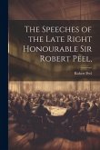 The Speeches of the Late Right Honourable Sir Robert Peel,