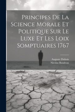 Principes de la science morale et politique sur le luxe et les loix somptuaires 1767 - Dubois, Auguste; Baudeau, Nicolas