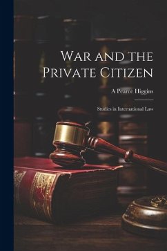 War and the Private Citizen; Studies in International Law - Higgins, A. Pearce