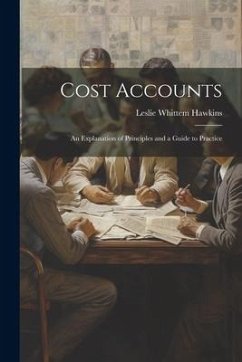 Cost Accounts: An Explanation of Principles and a Guide to Practice - Hawkins, Leslie Whittem