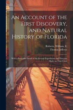 An Account of the First Discovery, and Natural History of Florida: With a Particular Detail of the Several Expeditions and Descents Made on That Coast - Roberts, William; Jefferys, Thomas