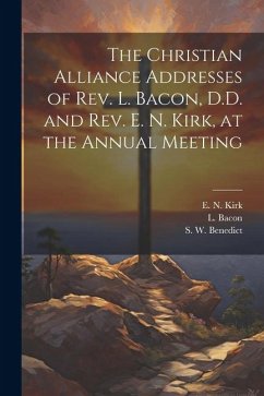 The Christian Alliance Addresses of Rev. L. Bacon, D.D. and Rev. E. N. Kirk, at the Annual Meeting - Kirk, E. N.; Bacon, L.