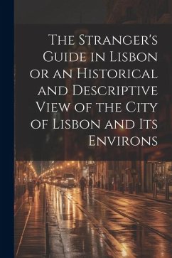 The Stranger's Guide in Lisbon or an Historical and Descriptive View of the City of Lisbon and its Environs - Anonymous