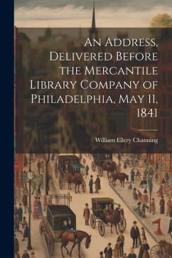 An Address, Delivered Before the Mercantile Library Company of Philadelphia, May 11, 1841 - Channing, William Ellery