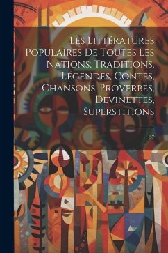 Les littératures populaires de toutes les nations; traditions, légendes, contes, chansons, proverbes, devinettes, superstitions: 37 - Anonymous