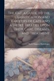 The cat, a Guide to the Classification and Varieties of Cats and a Short Treaties Upon Their Care, Diseases, and Treatment