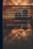 Michigan Summer Resorts ... a Guide to the Summering Places in the Lake and River Region of the State of Michigan; Together With a List of Hotels and
