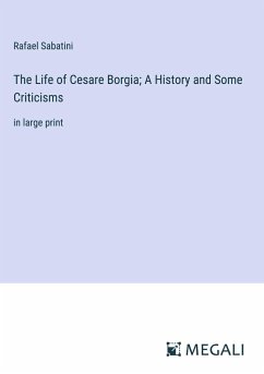 The Life of Cesare Borgia; A History and Some Criticisms - Sabatini, Rafael