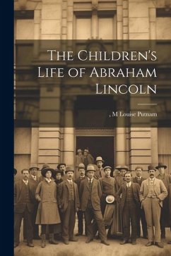The Children's Life of Abraham Lincoln - Putnam, M. Louise