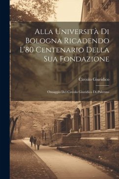 Alla Università Di Bologna Ricadendo L'80 Centenario Della Sua Fondazione: Omaggio Del Circolo Giuridico Di Palermo - Giuridico, Circolo