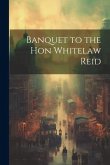 Banquet to the Hon Whitelaw Reid