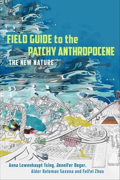 Field Guide to the Patchy Anthropocene - Tsing, Anna Lowenhaupt; Deger, Jennifer; Keleman Saxena, Alder; Zhou, Feifei