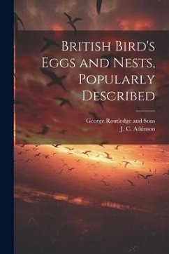 British Bird's Eggs and Nests, Popularly Described - Atkinson, J. C.