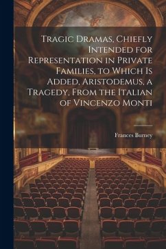 Tragic Dramas, Chiefly Intended for Representation in Private Families, to Which Is Added, Aristodemus, a Tragedy, From the Italian of Vincenzo Monti - Burney, Frances