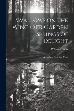 Swallows on the Wing o'er Garden Springs of Delight: A Medly of Prose and Verse - Furniss, William