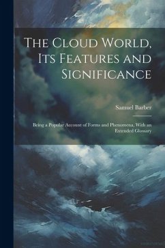 The Cloud World, its Features and Significance; Being a Popular Account of Forms and Phenomena, With an Extended Glossary - Barber, Samuel