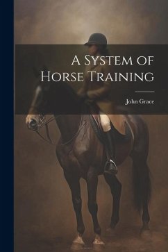 A System of Horse Training - Grace, John [From Old Catalog]