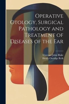 Operative Otology, Surgical Pathology and Treatment of Diseases of the Ear - Reik, Henry Ottridge; Blake, Clarence John