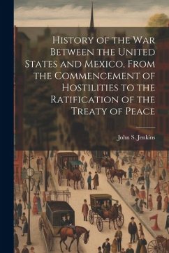History of the war Between the United States and Mexico, From the Commencement of Hostilities to the Ratification of the Treaty of Peace - Jenkins, John S.