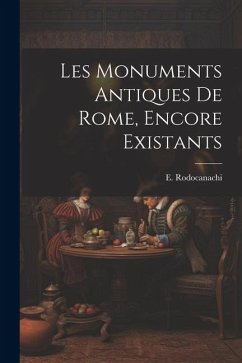 Les monuments antiques de Rome, encore existants - Rodocanachi, E.
