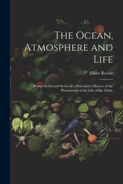 The Ocean, Atmosphere and Life; Being the Second Series of a Descriptive History of the Phenomena of the Life of the Globe - Reclus, Elisée