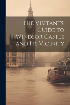 The Visitants' Guide to Windsor Castle and its Vicinity - Anonymous