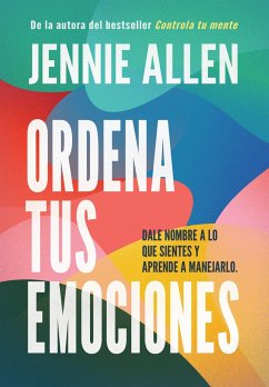 Ordena Tus Emociones: Dale Nombre a Lo Que Sientes Y Aprende a Manejarlo / Untan Gle Your Emotions: Name What You Feel and Learn What to Do about It - Allen, Jennie