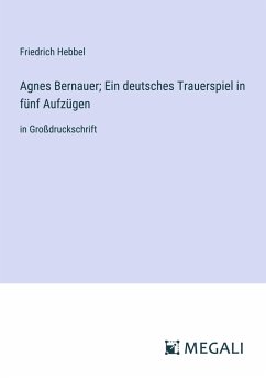 Agnes Bernauer; Ein deutsches Trauerspiel in fünf Aufzügen - Hebbel, Friedrich