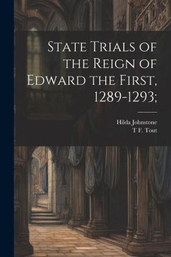 State Trials of the Reign of Edward the First, 1289-1293; - Johnstone, Hilda; Tout, T. F.