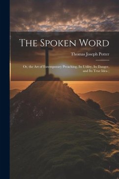 The Spoken Word: Or, the art of Extemporary Preaching, its Utility, its Danger, and its True Idea; - Potter, Thomas Joseph