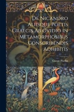 De Nicandro Aliisque Poetis Graecis Ab Ovidio in Metamorphosibus Conscribendis Adhibitis - Plaehn, Gustav