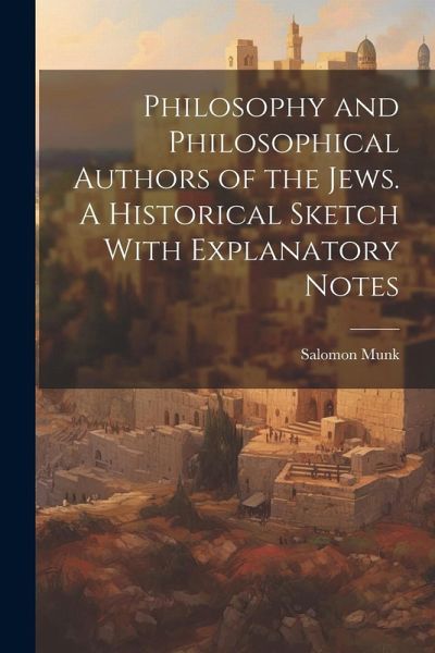 Philosophy and Philosophical Authors of the Jews. A Historical Sketch With Explanatory Notes Philosophy and Philosophical Authors of the Jews. A Historical Sketch With Explanatory Notes