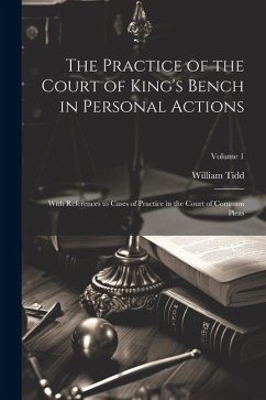 The Practice of the Court of King's Bench in Personal Actions: With References to Cases of Practice in the Court of Common Pleas; Volume 1 - Tidd, William