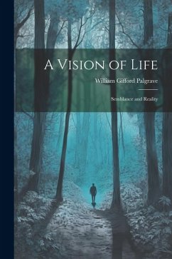 A Vision of Life; Semblance and Reality - Palgrave, William Gifford