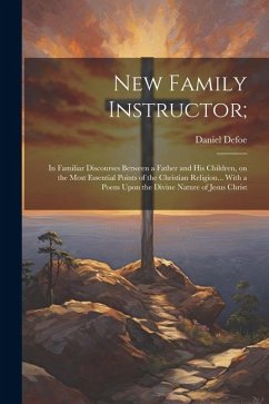 New Family Instructor;: In Familiar Discourses Between a Father and his Children, on the Most Essential Points of the Christian Religion... Wi - Defoe, Daniel