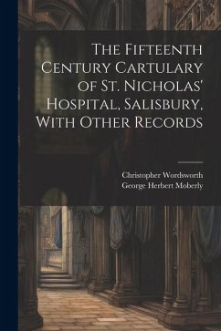 The Fifteenth Century Cartulary of St. Nicholas' Hospital, Salisbury, With Other Records - Wordsworth, Christopher; Moberly, George Herbert