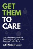 Get Them to Care: How to Leverage LinkedIn(R) to Build Your Online Digital Presence & Become a Trusted Brand