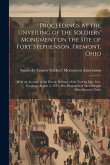 Proceedings at the Unveiling of the Soldiers' Monument on the Site of Fort Stephenson, Fremont, Ohio: With an Account of the Heroic Defence of the For