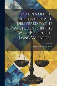 Lectures on the Judicature Act, Delivered to the law Students in the Week Before the Long Vacation, - Read, David Breakenridge