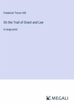 On the Trail of Grant and Lee - Hill, Frederick Trevor