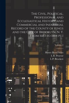 The Civil, Political, Professional and Ecclesiastical History, and Commercial and Industrial Record of the County of Kings and the City of Brooklyn, N - Stiles, Henry Reed; Brockett, L. P.; Proctor, Lucien Brock