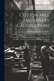 Cotton Mill Machinery Calculations: A Complete, Comprehensive and Practical Treatment of All Necessary Calculations On Cotton Carding and Spinning Mac