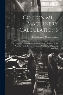 Cotton Mill Machinery Calculations: A Complete, Comprehensive and Practical Treatment of All Necessary Calculations On Cotton Carding and Spinning Mac - Parker, Bartholomew Moore