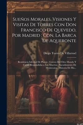 Sueños Morales, Visiones Y Visitas De Torres Con Don Francisco De Quevedo, Por Madrid; Con, La Barca De Aqueronte: Residencia Infernal De Pluton; Corr
