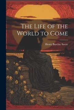 The Life of the World to Come - Swete, Henry Barclay