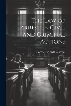 The Law of Arrest in Civil and Criminal Actions - Voorhees, Harvey Cortlandt