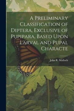 A Preliminary Classification of Diptera, Exclusive of Pupipara, Based Upon Larval and Pupal Characte - Malloch, John R.